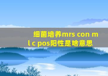 细菌培养mrs con ml c pos阳性是啥意思